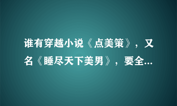 谁有穿越小说《点美策》，又名《睡尽天下美男》，要全文本TXT格式？