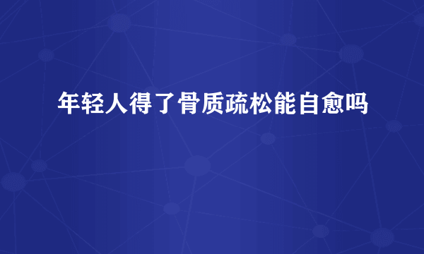 年轻人得了骨质疏松能自愈吗