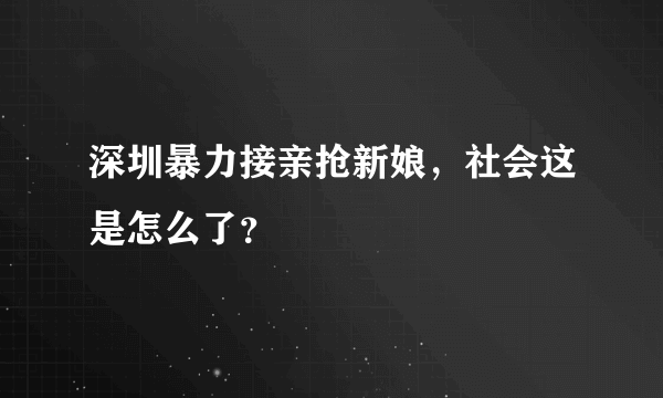 深圳暴力接亲抢新娘，社会这是怎么了？