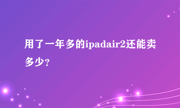 用了一年多的ipadair2还能卖多少？