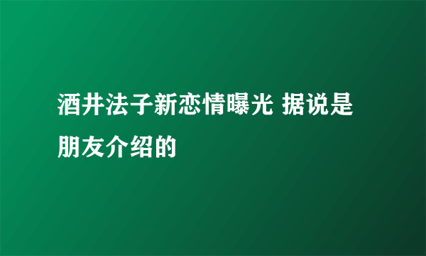 酒井法子新恋情曝光 据说是朋友介绍的