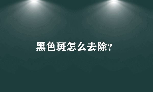 黑色斑怎么去除？