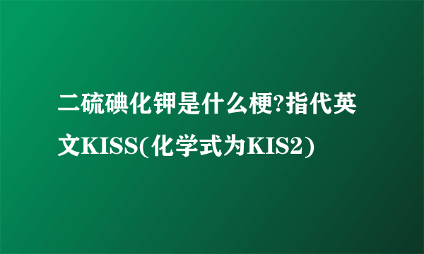 二硫碘化钾是什么梗?指代英文KISS(化学式为KIS2)