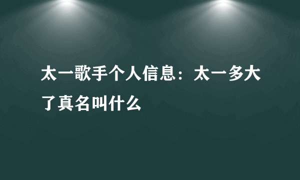 太一歌手个人信息：太一多大了真名叫什么