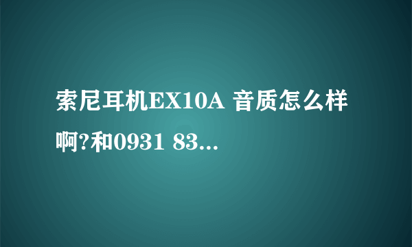 索尼耳机EX10A 音质怎么样啊?和0931 838比呢？