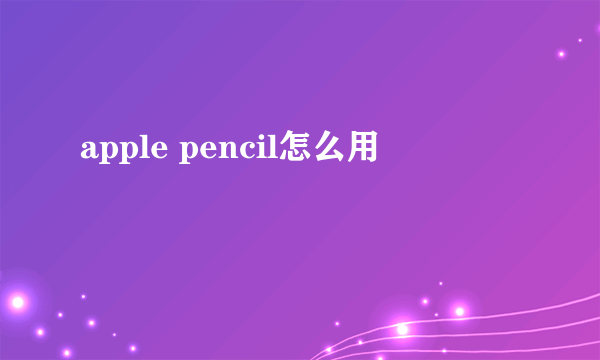 apple pencil怎么用