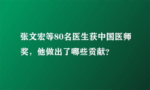 张文宏等80名医生获中国医师奖，他做出了哪些贡献？