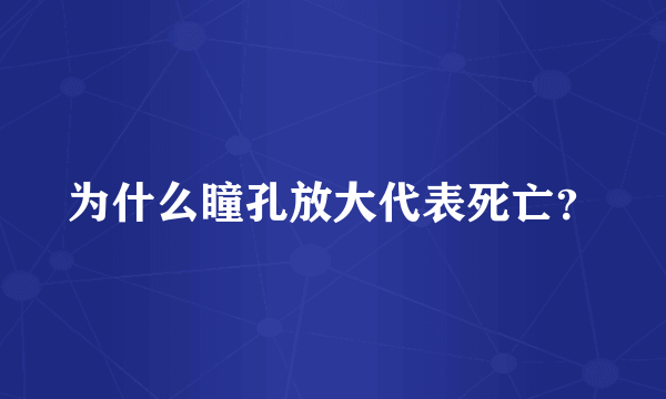 为什么瞳孔放大代表死亡？