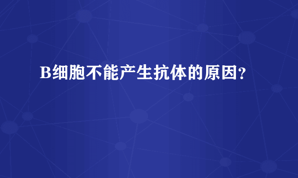 B细胞不能产生抗体的原因？