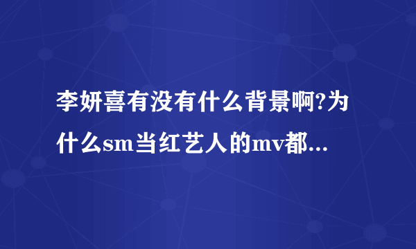 李妍喜有没有什么背景啊?为什么sm当红艺人的mv都是由她来拍的?就算她是被选秀选去的,受到的待遇也太好了吧