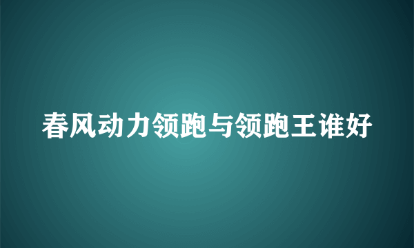 春风动力领跑与领跑王谁好