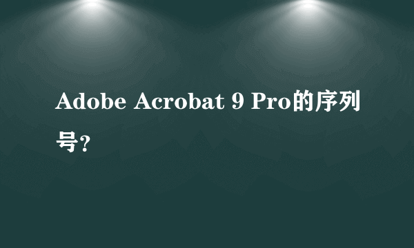 Adobe Acrobat 9 Pro的序列号？