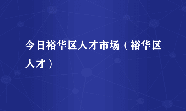 今日裕华区人才市场（裕华区人才）