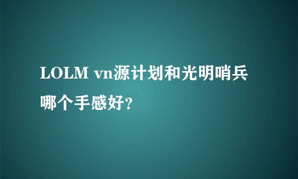 LOLM vn源计划和光明哨兵哪个手感好？