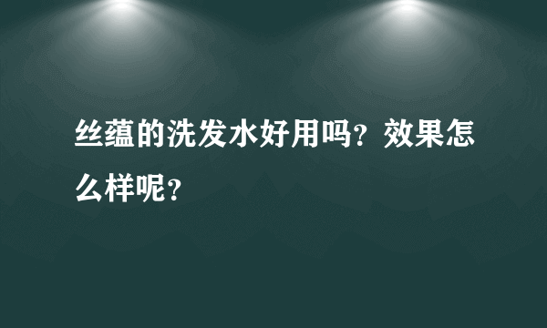 丝蕴的洗发水好用吗？效果怎么样呢？