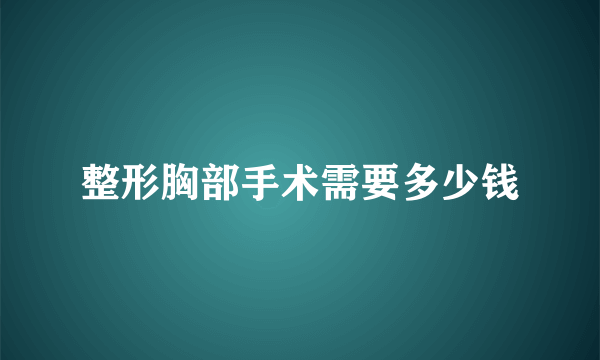 整形胸部手术需要多少钱