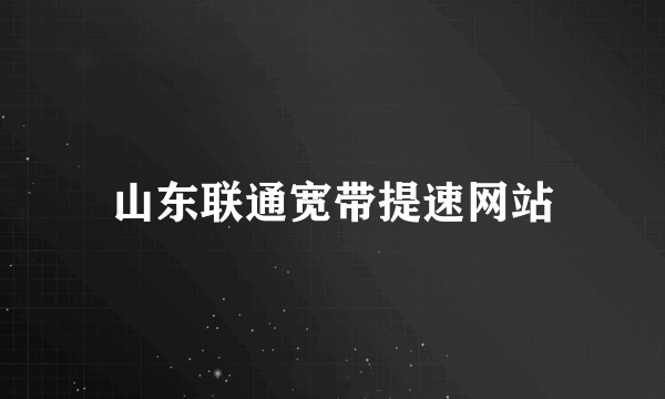 山东联通宽带提速网站