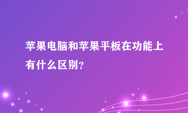 苹果电脑和苹果平板在功能上有什么区别？