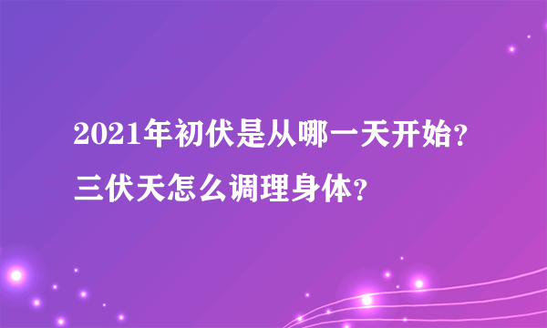 2021年初伏是从哪一天开始？三伏天怎么调理身体？