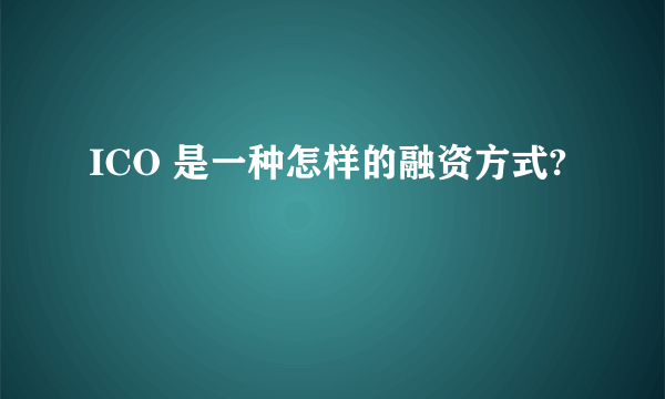 ICO 是一种怎样的融资方式?