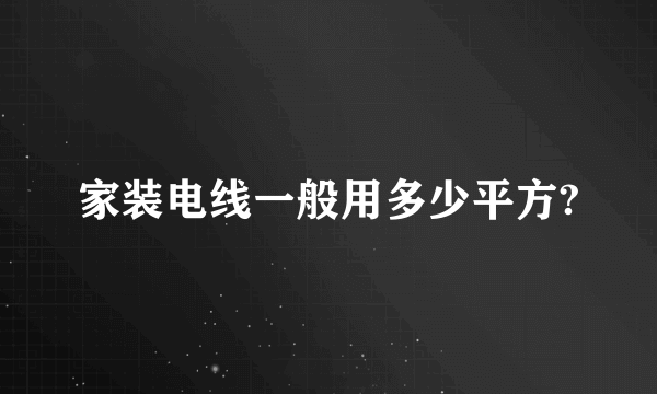 家装电线一般用多少平方?