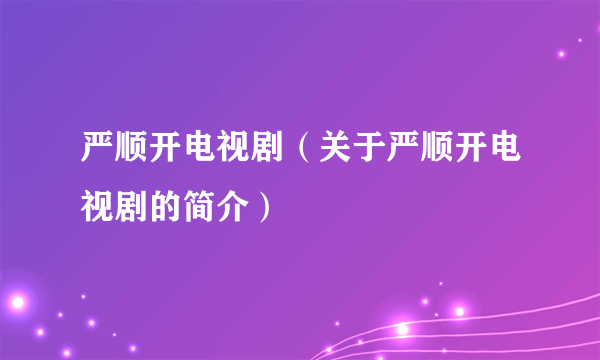 严顺开电视剧（关于严顺开电视剧的简介）