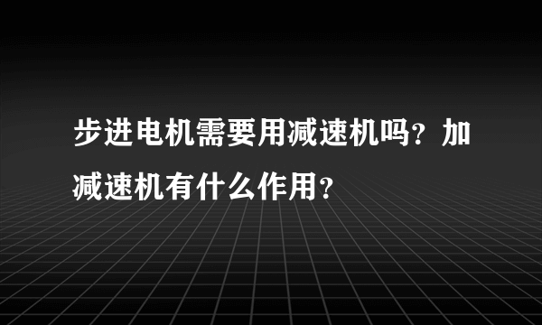 步进电机需要用减速机吗？加减速机有什么作用？