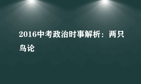 2016中考政治时事解析：两只鸟论