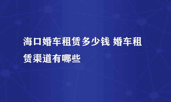 海口婚车租赁多少钱 婚车租赁渠道有哪些