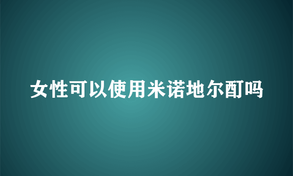 女性可以使用米诺地尔酊吗