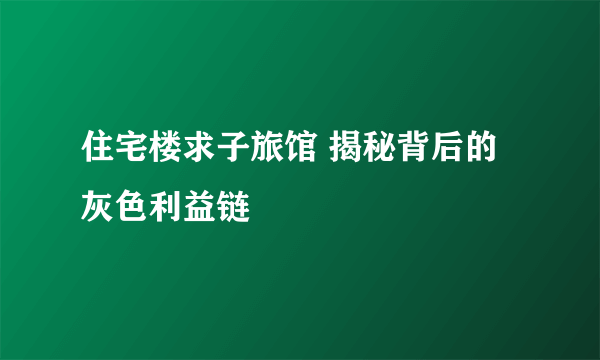 住宅楼求子旅馆 揭秘背后的灰色利益链