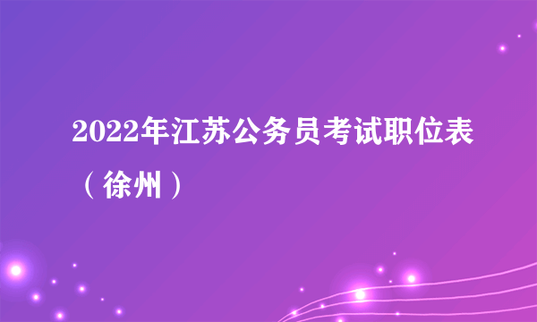 2022年江苏公务员考试职位表（徐州）