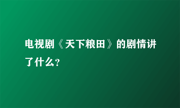 电视剧《天下粮田》的剧情讲了什么？