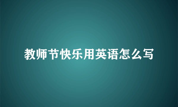 教师节快乐用英语怎么写