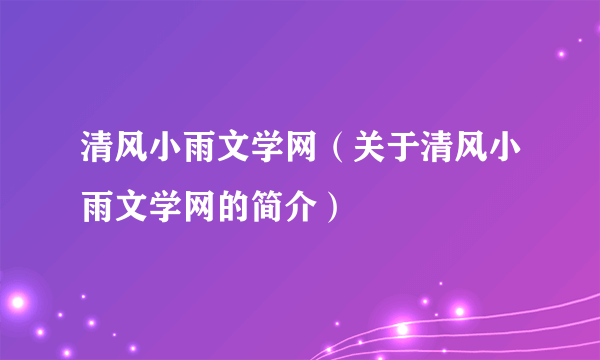 清风小雨文学网（关于清风小雨文学网的简介）