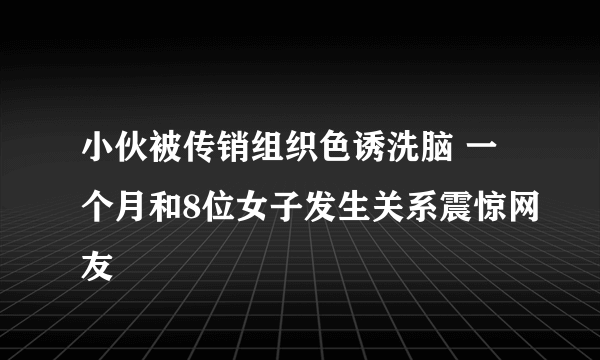 小伙被传销组织色诱洗脑 一个月和8位女子发生关系震惊网友