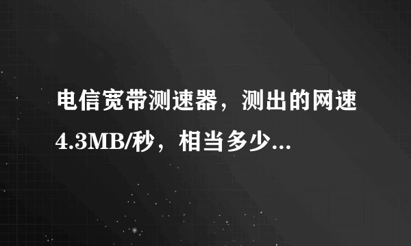 电信宽带测速器，测出的网速4.3MB/秒，相当多少兆网速？