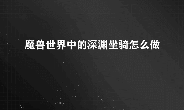 魔兽世界中的深渊坐骑怎么做