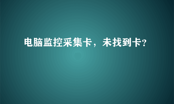 电脑监控采集卡，未找到卡？