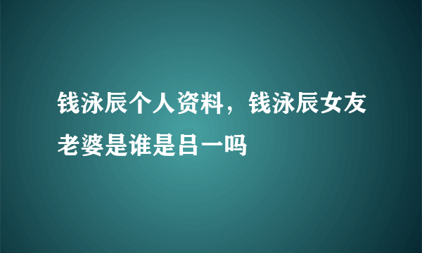 钱泳辰个人资料，钱泳辰女友老婆是谁是吕一吗