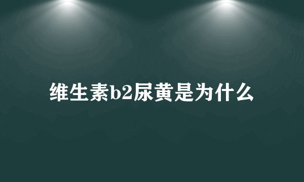 维生素b2尿黄是为什么