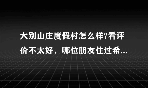 大别山庄度假村怎么样?看评价不太好，哪位朋友住过希望给个建议？