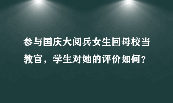 参与国庆大阅兵女生回母校当教官，学生对她的评价如何？