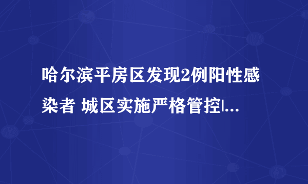 哈尔滨平房区发现2例阳性感染者 城区实施严格管控|新冠肺炎|哈尔滨|黑龙江