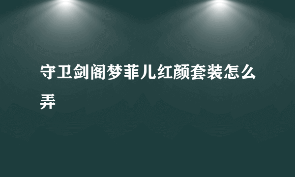 守卫剑阁梦菲儿红颜套装怎么弄