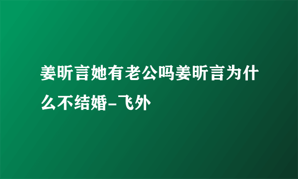 姜昕言她有老公吗姜昕言为什么不结婚-飞外