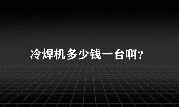 冷焊机多少钱一台啊？