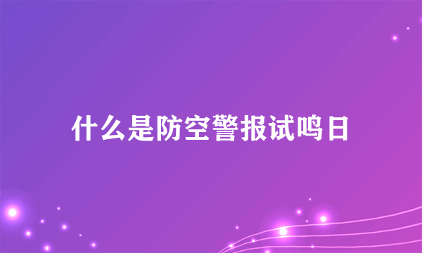 什么是防空警报试鸣日