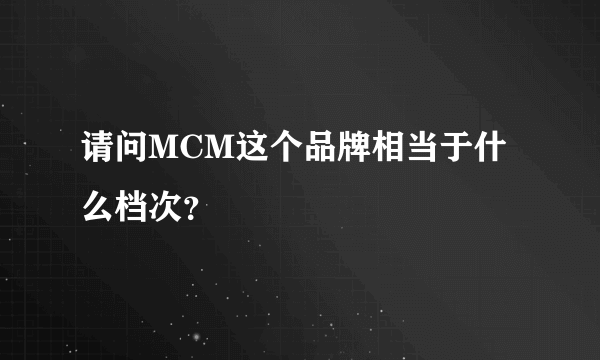 请问MCM这个品牌相当于什么档次？