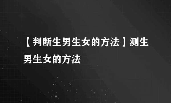 【判断生男生女的方法】测生男生女的方法